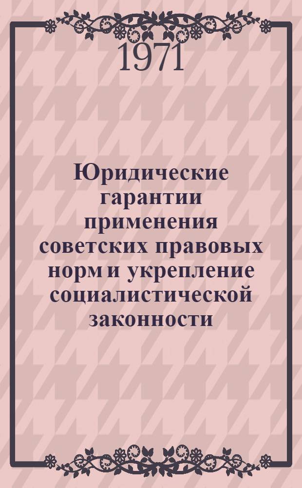 Юридические гарантии применения советских правовых норм и укрепление социалистической законности : Тезисы докладов и сообщ. 5-7 окт. 1971 г. [1]-. [1] : Пленум, первая секция и вторая секция