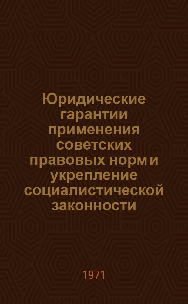 Юридические гарантии применения советских правовых норм и укрепление социалистической законности : Тезисы докладов и сообщ. 5-7 окт. 1971 г. [1]-. [3] : Четвертая секция