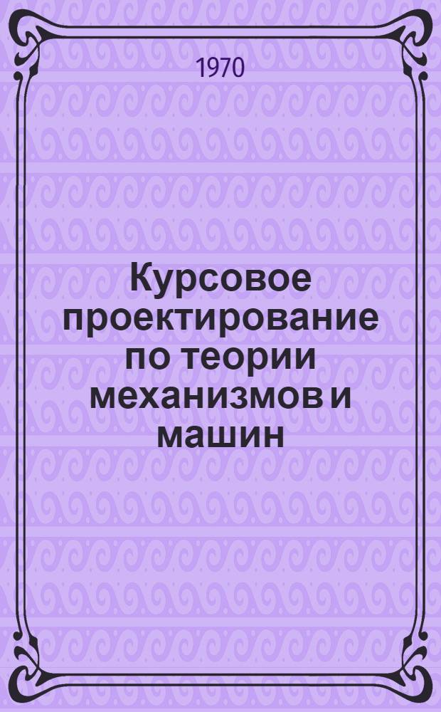 Курсовое проектирование по теории механизмов и машин : Метод. пособие