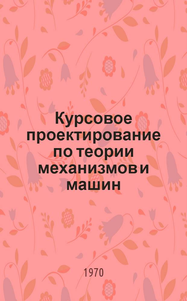 Курсовое проектирование по теории механизмов и машин : Метод. пособие. Ч. 1 : Кинематика механизмов