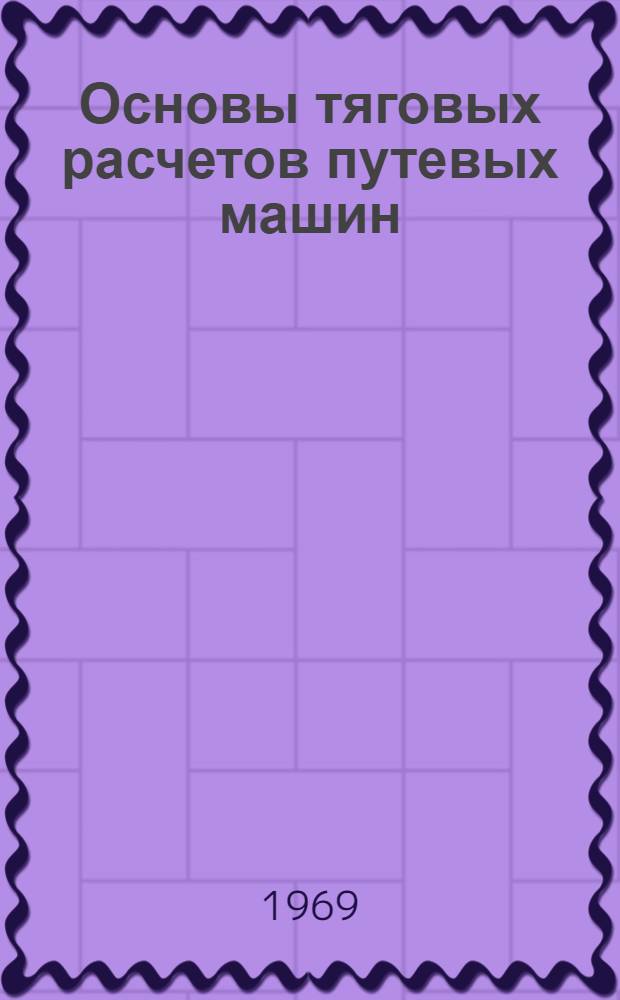 Основы тяговых расчетов путевых машин : Метод. пособие по курсовому и дипломному проектированию для студентов фак. СПМ Ч. 1-. Ч. 1