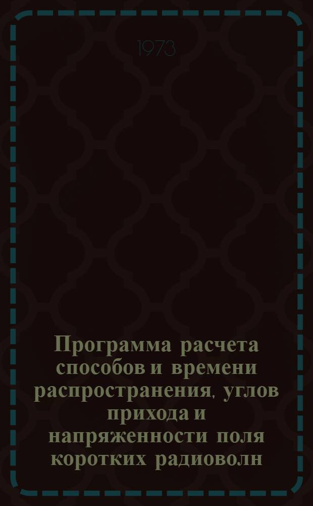 Программа расчета способов и времени распространения, углов прихода и напряженности поля коротких радиоволн : Инструкция Ч. 1-. Ч. 1
