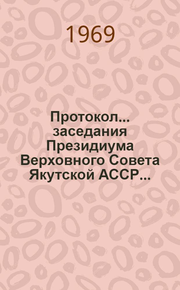 Протокол... заседания Президиума Верховного Совета Якутской АССР...