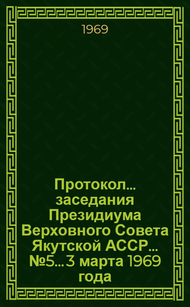 Протокол... заседания Президиума Верховного Совета Якутской АССР... ... № 5... 3 марта 1969 года