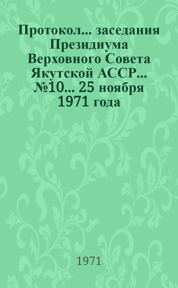 Протокол... заседания Президиума Верховного Совета Якутской АССР... ... № 10... 25 ноября 1971 года