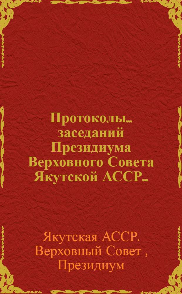 Протоколы... заседаний Президиума Верховного Совета Якутской АССР...