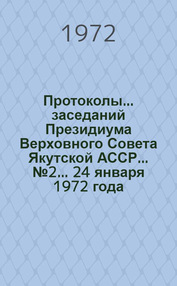 Протоколы... заседаний Президиума Верховного Совета Якутской АССР... ... № 2... 24 января 1972 года