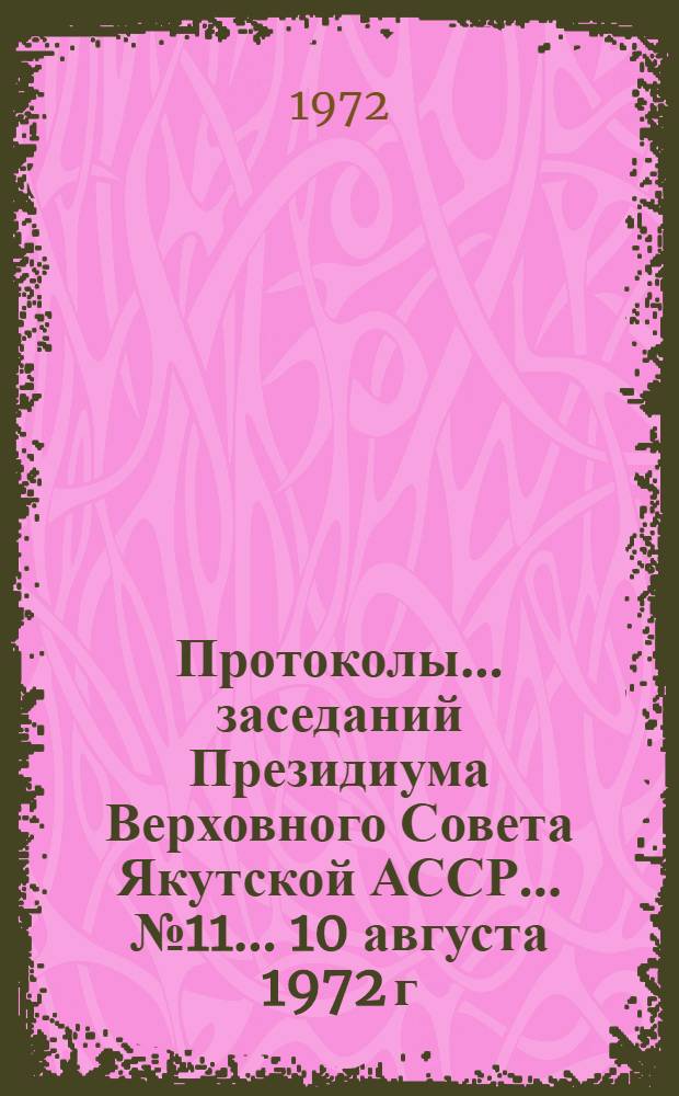 Протоколы... заседаний Президиума Верховного Совета Якутской АССР... ... № 11... 10 августа 1972 г.