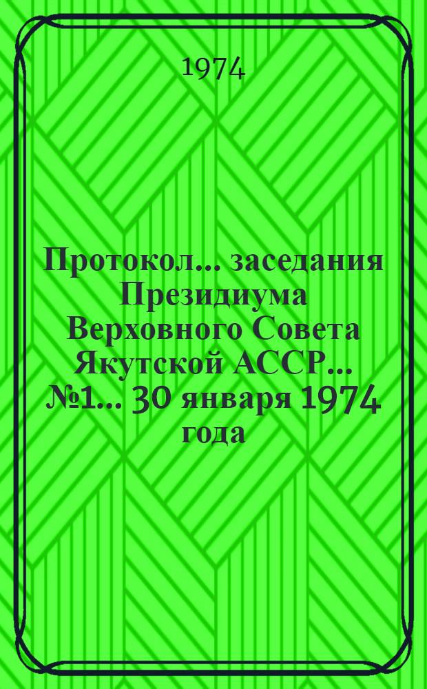Протокол... заседания Президиума Верховного Совета Якутской АССР... ... № 1... 30 января 1974 года