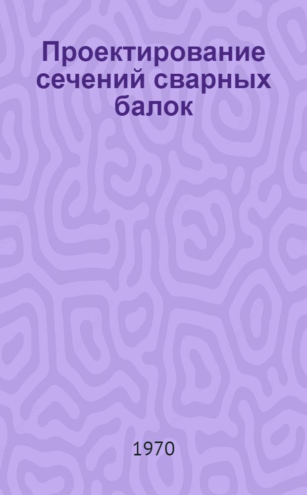 Проектирование сечений сварных балок : Ч. 1-