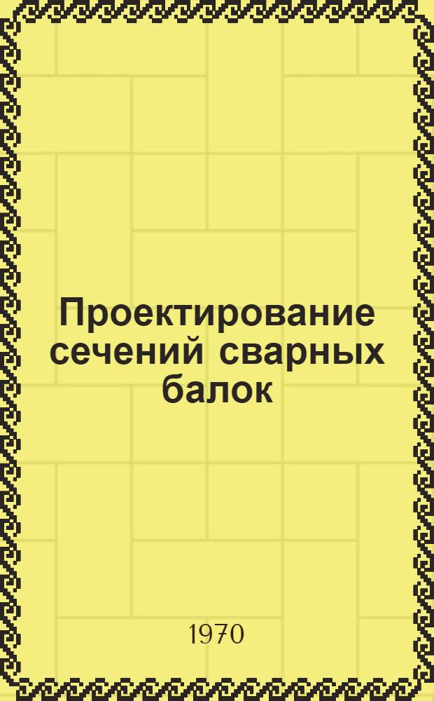 Проектирование сечений сварных балок : Ч. 1-. Ч. 1