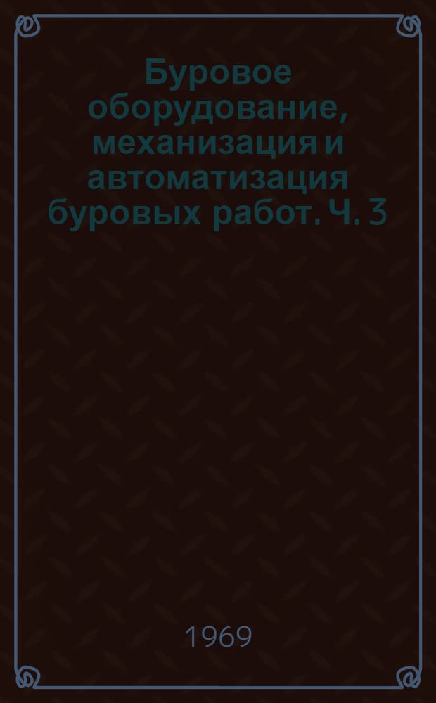 Буровое оборудование, механизация и автоматизация буровых работ. Ч. 3