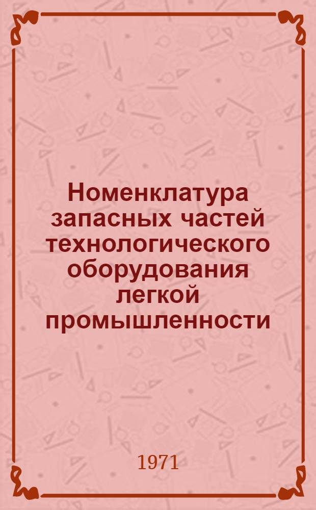 [Номенклатура запасных частей технологического оборудования легкой промышленности, изготовляемых Ярцевским литейно-механическим заводом] : Дополнение № 1-. Дополнение № 1...