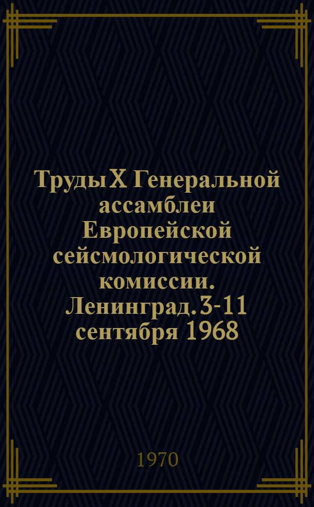Труды X Генеральной ассамблеи Европейской сейсмологической комиссии. Ленинград. 3-11 сентября 1968 : Т. 2-. Т. 1