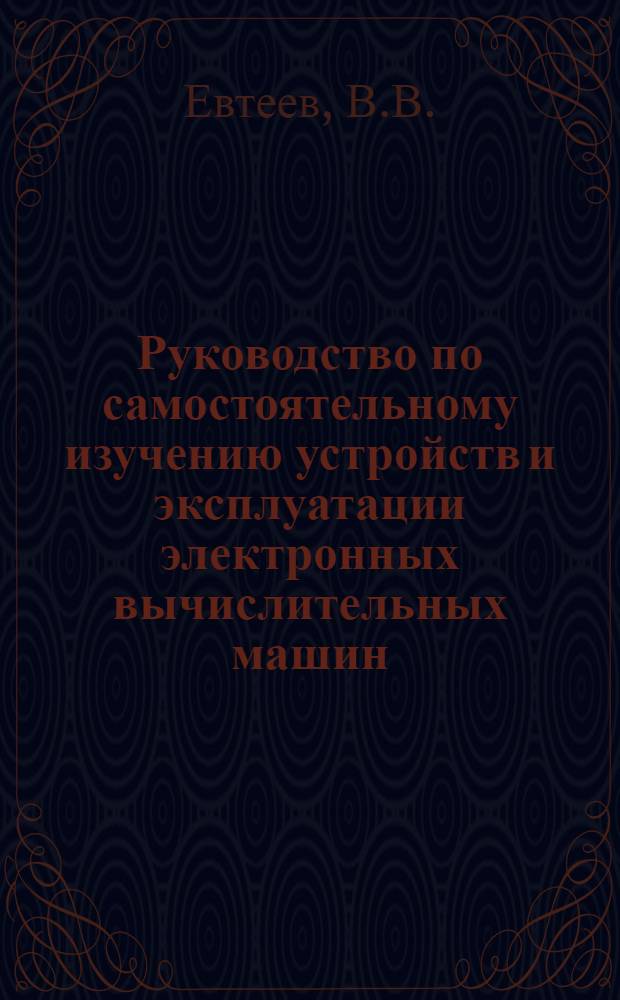 Руководство по самостоятельному изучению устройств и эксплуатации электронных вычислительных машин : Для фак. заоч. обучения