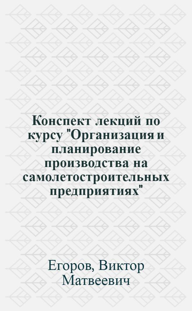 Конспект лекций по курсу "Организация и планирование производства на самолетостроительных предприятиях" : В 3 ч. : Ч. 1-