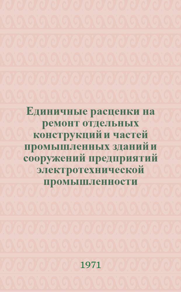Единичные расценки на ремонт отдельных конструкций и частей промышленных зданий и сооружений предприятий электротехнической промышленности, расположенных в г.Москве : Для применения с 1 июля 1971 года [Т. 1]-. Т. 2 : Специальные работы