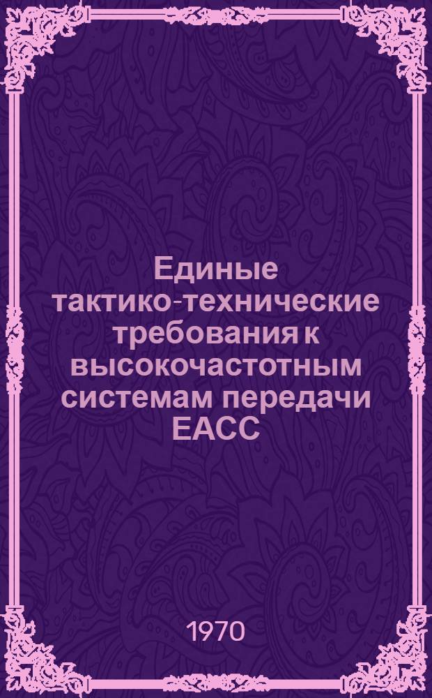 Единые тактико-технические требования к высокочастотным системам передачи ЕАСС : Утв. Межвед. координационным советом при М-ве связи СССР 29/V 1970 г. Ч. 3. Ч. 3 : Общие тактико-технические требования к измерительной аппаратуре для настройки и эксплуатации ВЧ-систем передачи ЕАСС