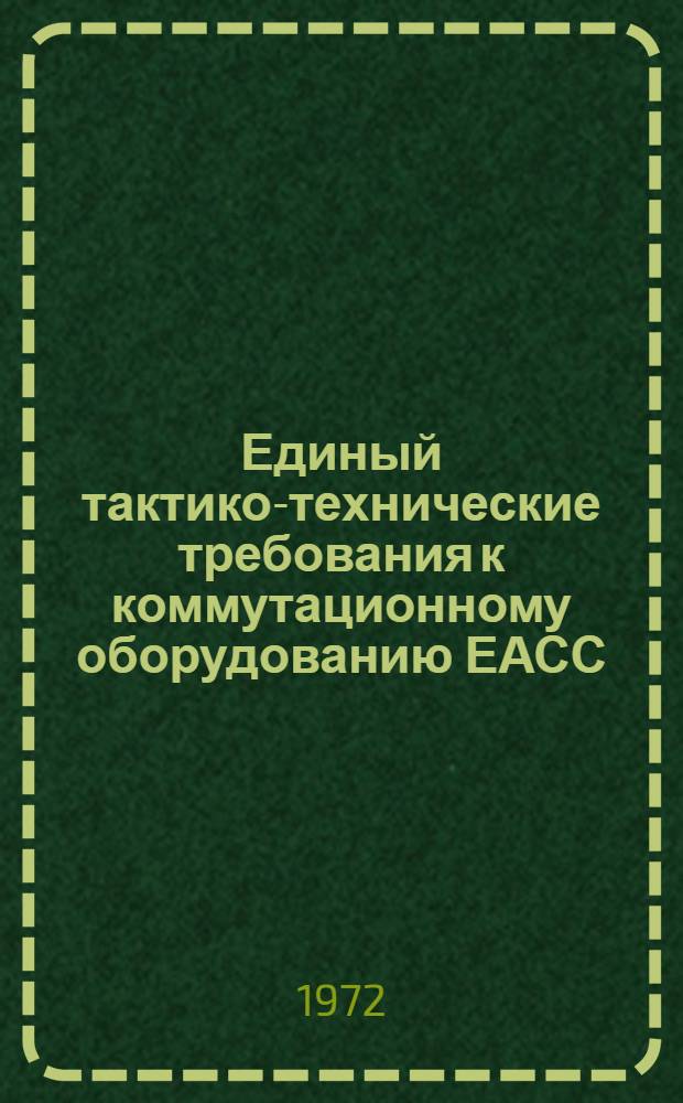 Единый тактико-технические требования к коммутационному оборудованию ЕАСС : Утв. Междувед. координац. советом по созданию ЕАСС при Министре связи СССР 11/II 1972 г. Ч. 1-. Ч. 1 : Общие требования к коммутационному оборудованию, предъявляемые условиями эксплуатации, хранения и транспортирования
