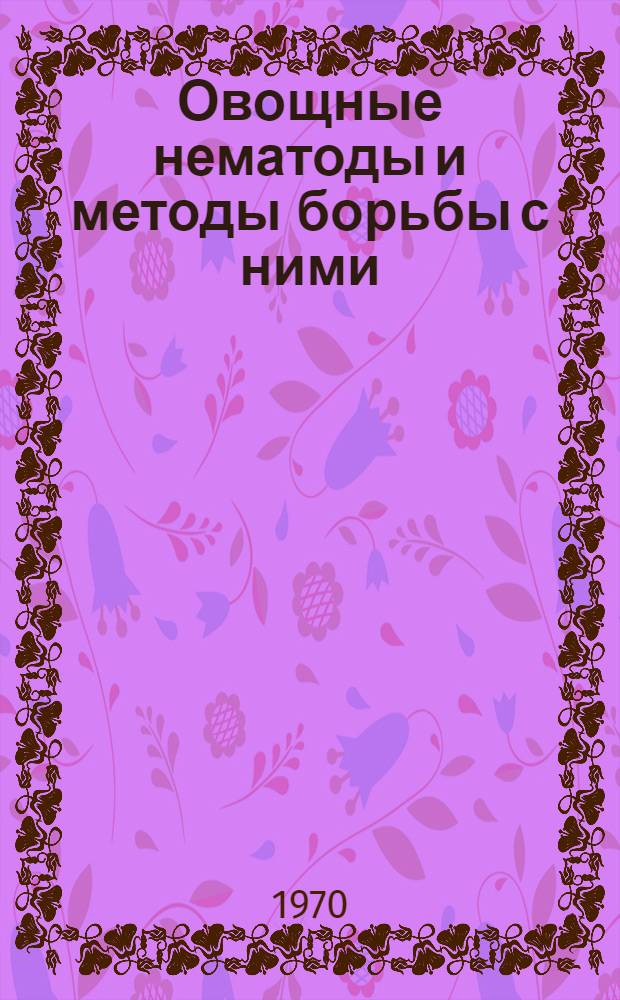 Овощные нематоды и методы борьбы с ними : Ч. 2. Ч. 2 : Влияние фитонематод на снижение потребительных свойств, товарного качества и сохраняемости продовольственных овощей и картофеля и методы борьбы с нематодами на складах овощных баз