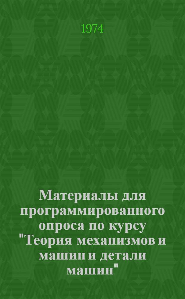 Материалы для программированного опроса по курсу "Теория механизмов и машин и детали машин" : [В 3 ч.] Ч. 1-. Ч. 1 : Методика программированного опроса по курсу "Теория механизмов и машин и детали машин"