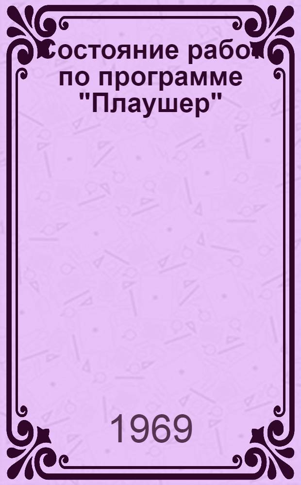 Состояние работ по программе "Плаушер" : Обзор сост. по материалам зарубежной печати... ... за 1 квартал 1969 г.