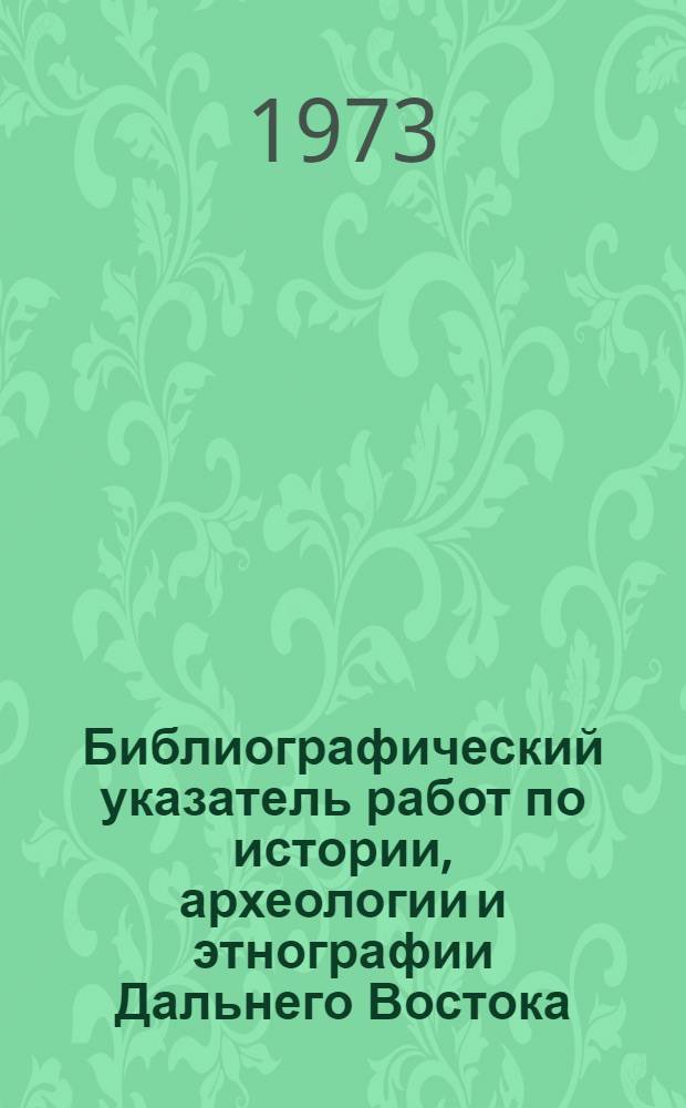 Библиографический указатель работ по истории, археологии и этнографии Дальнего Востока : Вып. 1-