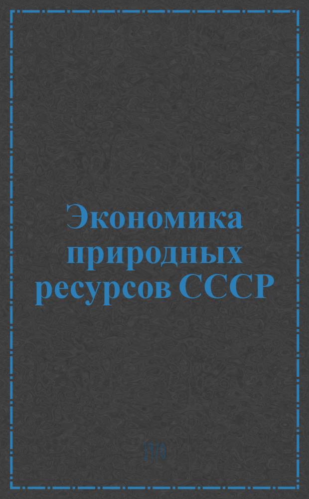 Экономика природных ресурсов СССР : Учеб. пособие для студентов экон. фак. высш. учеб. заведений