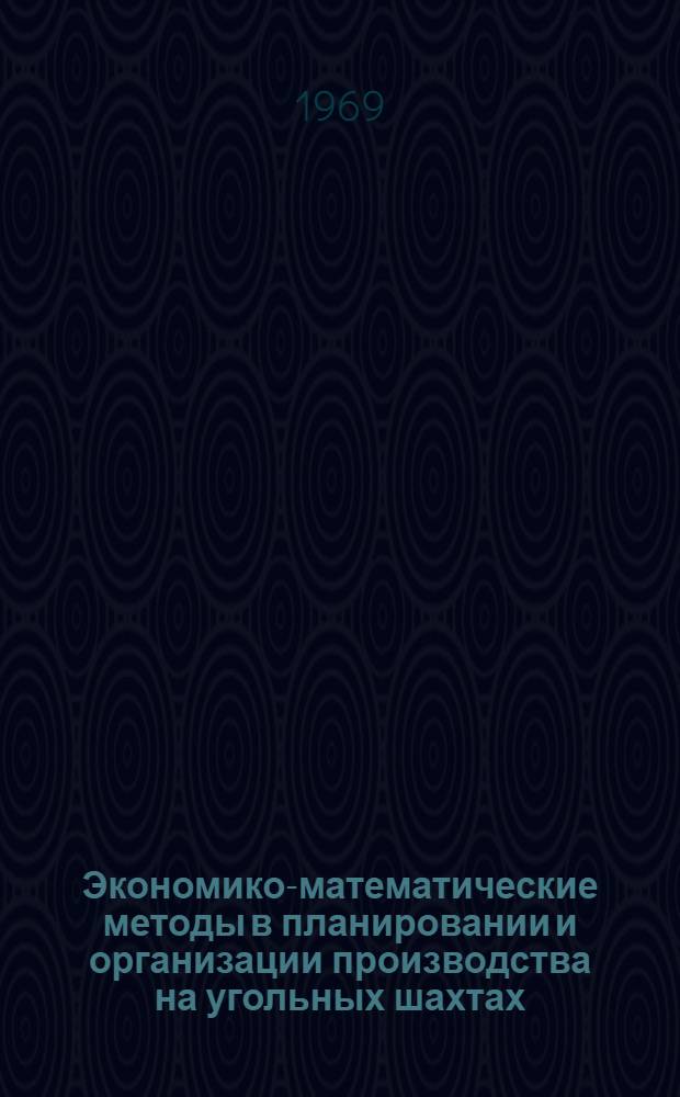 Экономико-математические методы в планировании и организации производства на угольных шахтах : Тема № 104-1/66 Доклады на XIII заседании Науч.-техн. совета СЭВ по вопросам экономики угольной пром-сти. Сб. 1