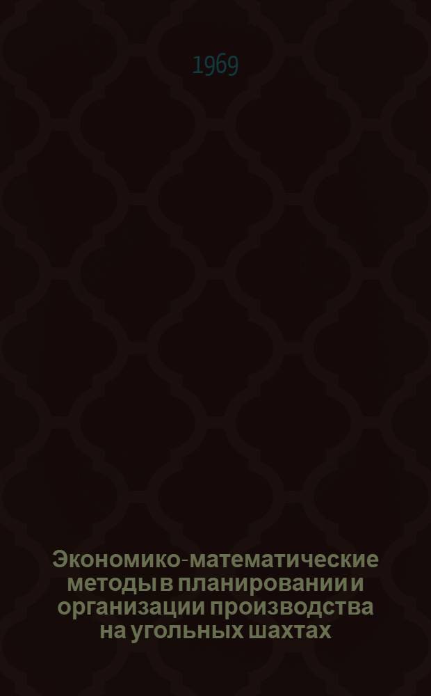 Экономико-математические методы в планировании и организации производства на угольных шахтах : Тема № 104-1/66 Доклады на XIII заседании Науч.-техн. совета СЭВ по вопросам экономики угольной пром-сти. Сб. 2