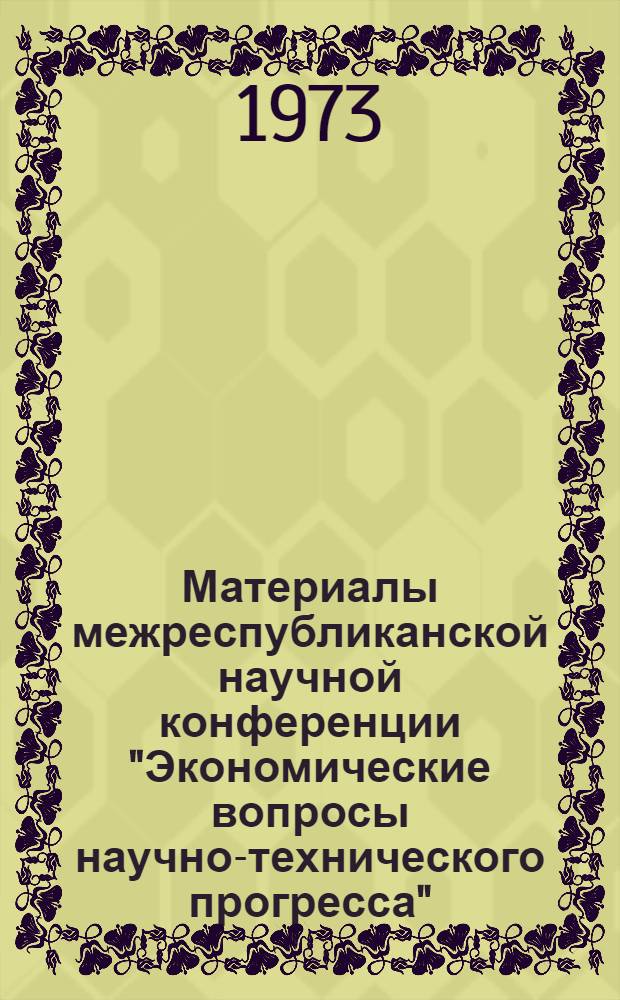 Материалы межреспубликанской научной конференции "Экономические вопросы научно-технического прогресса". (Ноябрь 1973 г.) : Секция № 1-. Секция № 2