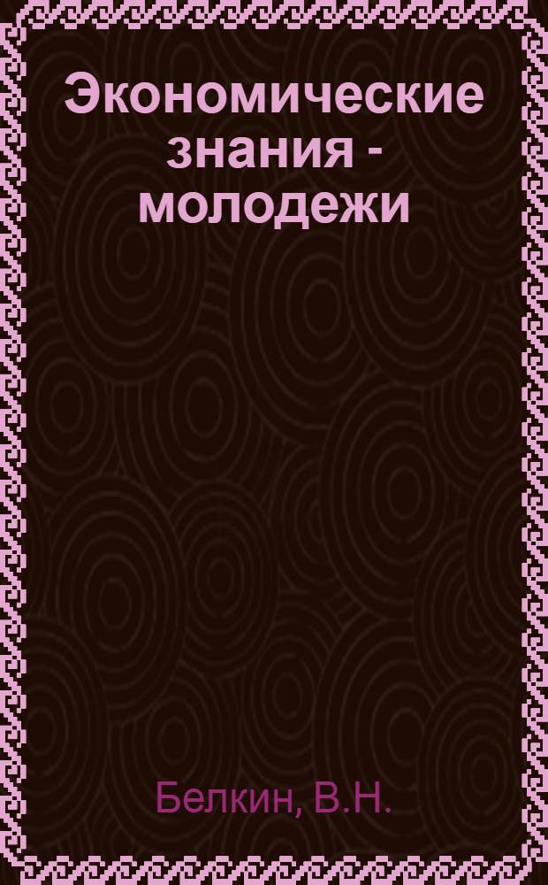 Экономические знания - молодежи : Вып. 1-2. Вып. 2. [2] : Дисциплина труда молодого рабочего