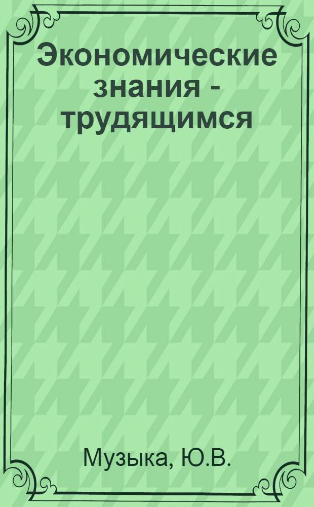 Экономические знания - трудящимся : [1-8]. [5] : Научная организация труда и ее прибыль в современный период