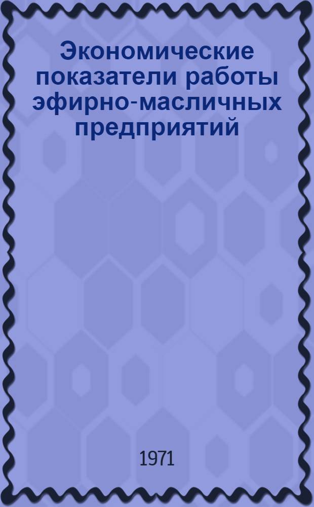 Экономические показатели работы эфирно-масличных предприятий : (Обзор)
