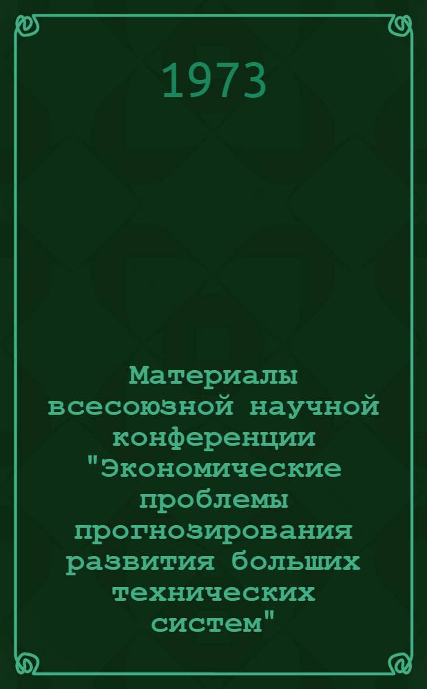 Материалы всесоюзной научной конференции "Экономические проблемы прогнозирования развития больших технических систем". 30 ноября - 2 декабря 1971 г. Вып. 1