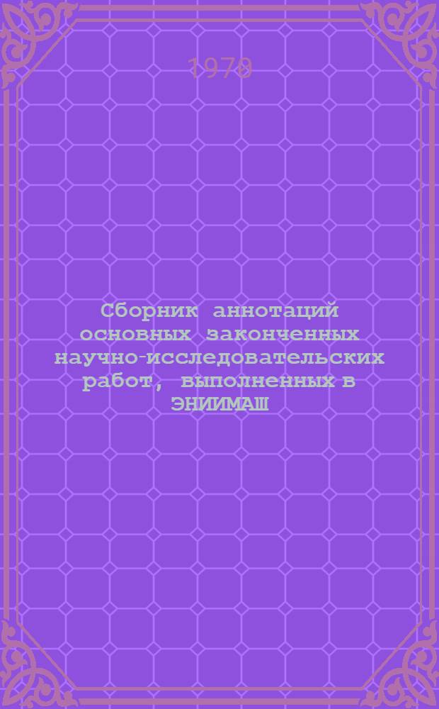Сборник аннотаций основных законченных научно-исследовательских работ, выполненных в ЭНИИМАШ