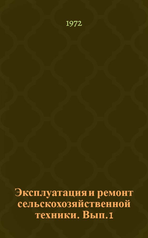Эксплуатация и ремонт сельскохозяйственной техники. [Вып. 1]