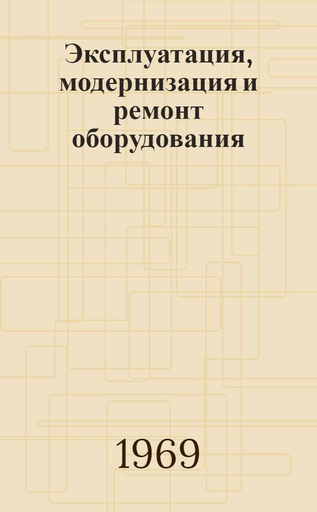 Эксплуатация, модернизация и ремонт оборудования : Науч.-техн. сборник