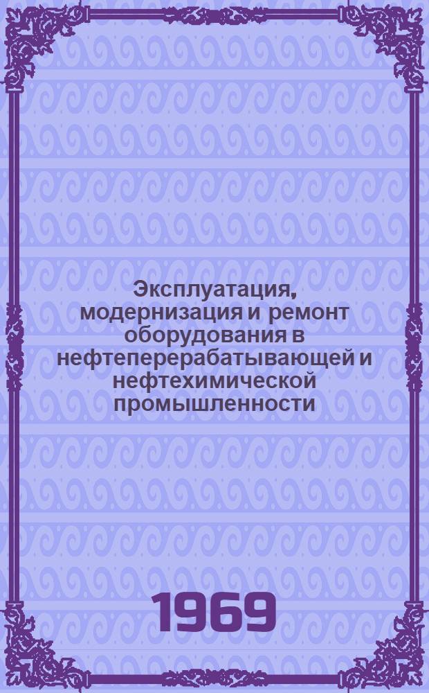 Эксплуатация, модернизация и ремонт оборудования в нефтеперерабатывающей и нефтехимической промышленности : Науч.-техн. реф. сборник