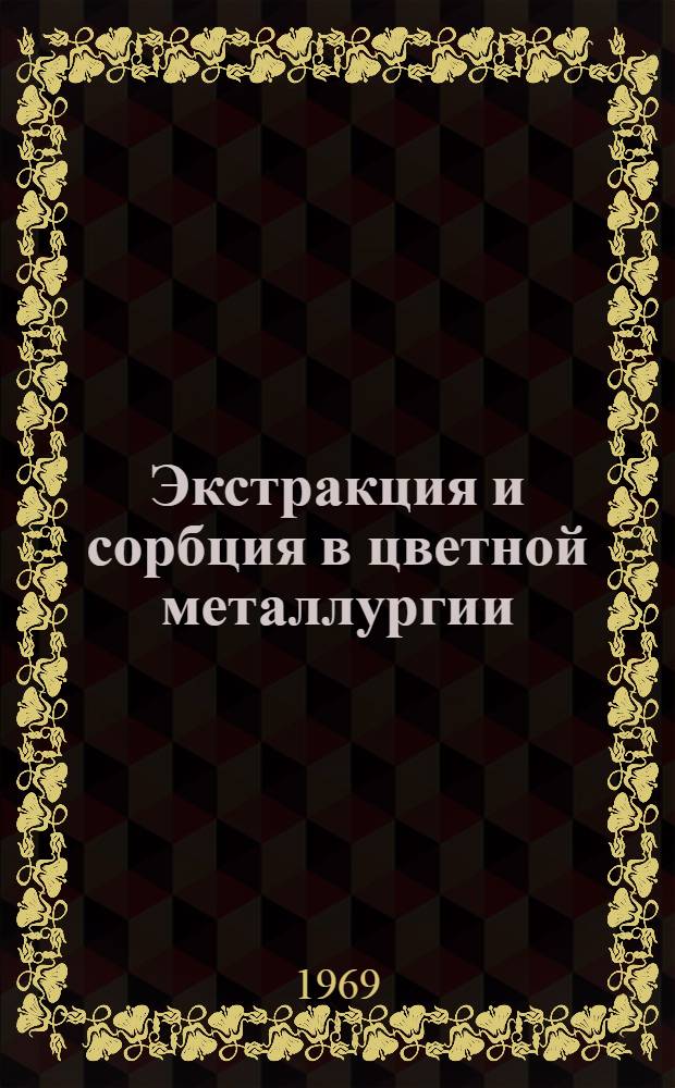 Экстракция и сорбция в цветной металлургии : [Книжная и журнальная литература на рус. и иностр. яз. за...]. ... 1965-1968 гг. [1 полугодие