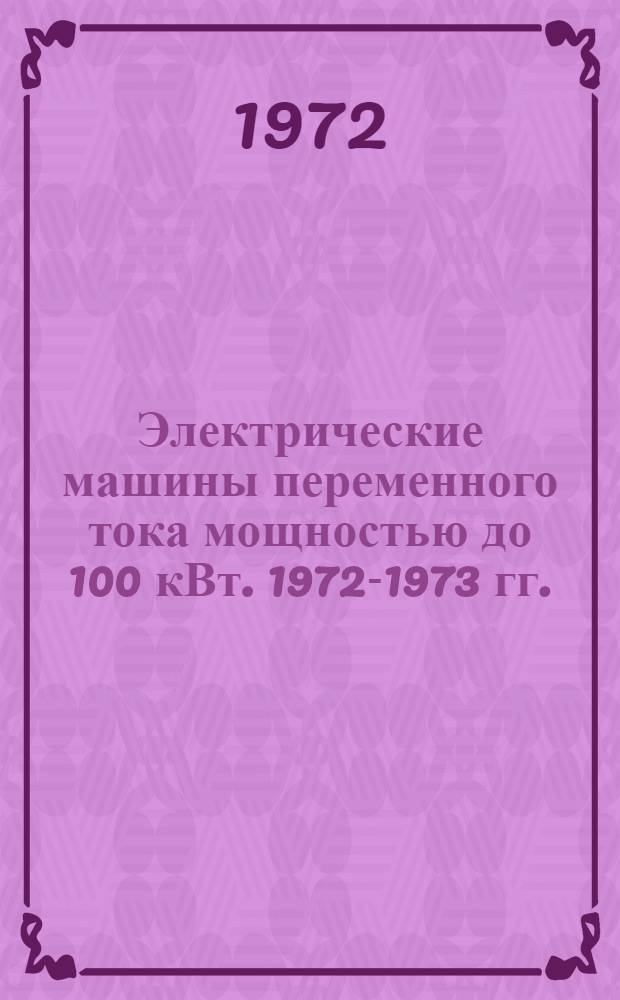 Электрические машины переменного тока мощностью до 100 кВт. 1972-1973 гг. : Номенклатурный справочник
