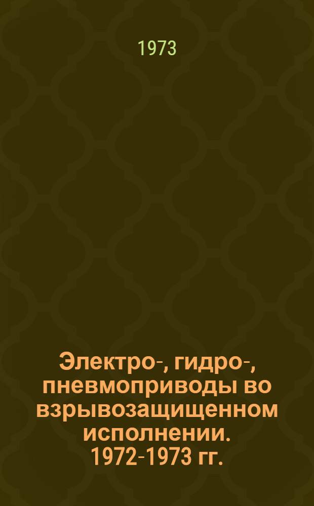 Электро-, гидро-, пневмоприводы во взрывозащищенном исполнении. 1972-1973 гг. : Номенклатурный справочник