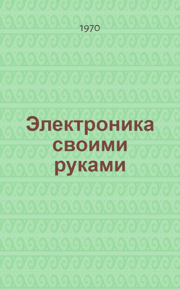 Электроника своими руками : [в 10-ти выпусках]. 1 : Азбука электронных схем