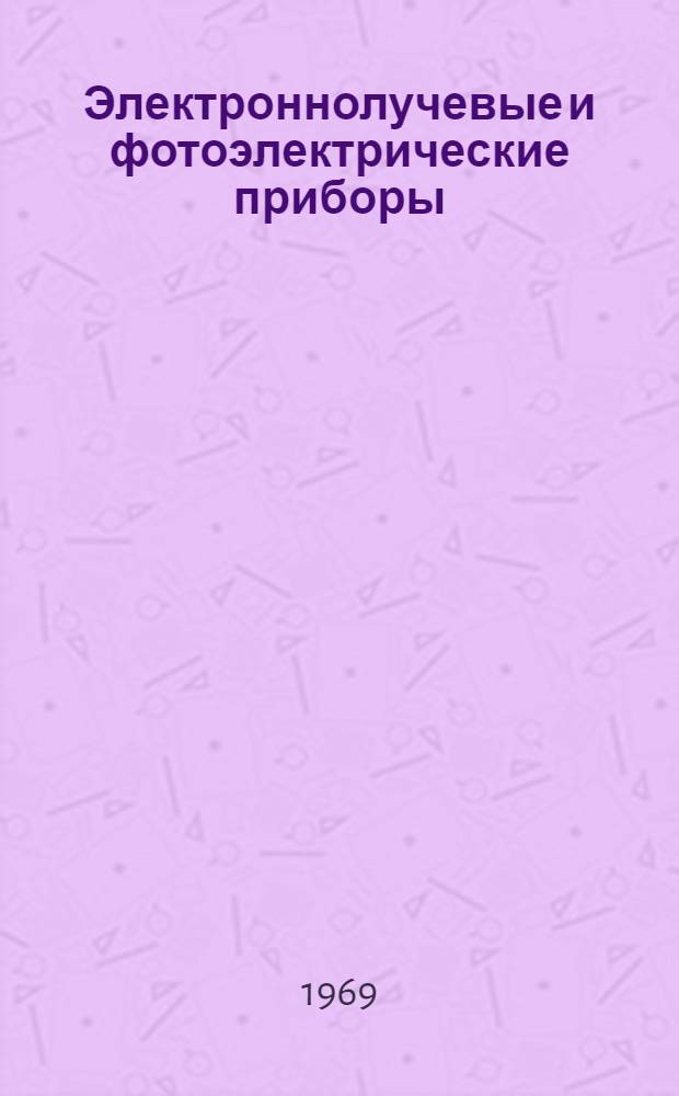 Электроннолучевые и фотоэлектрические приборы : Материалы Третьей Всесоюз. науч.-техн. конференции (9-12 сентября 1969 г.) [Сборник статей]. Т. 3