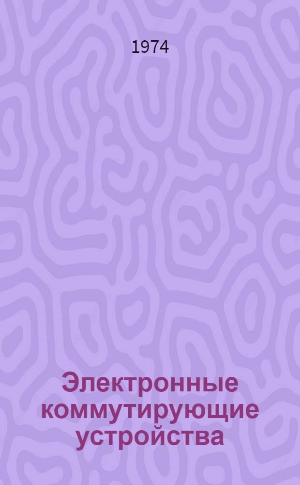 Электронные коммутирующие устройства : [Отеч. и иностр. литература...]. [... за 1972-1974 (январь-октябрь) гг.