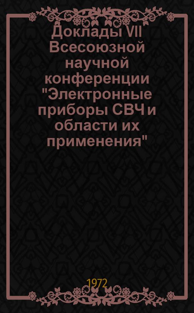 Доклады VII Всесоюзной научной конференции "Электронные приборы СВЧ и области их применения" : Вып. 1-. Вып. 3