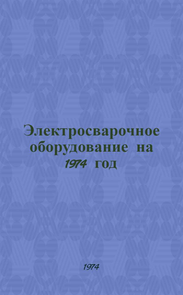 Электросварочное оборудование на 1974 год : Номенклатурный справочник : НС11.02-74