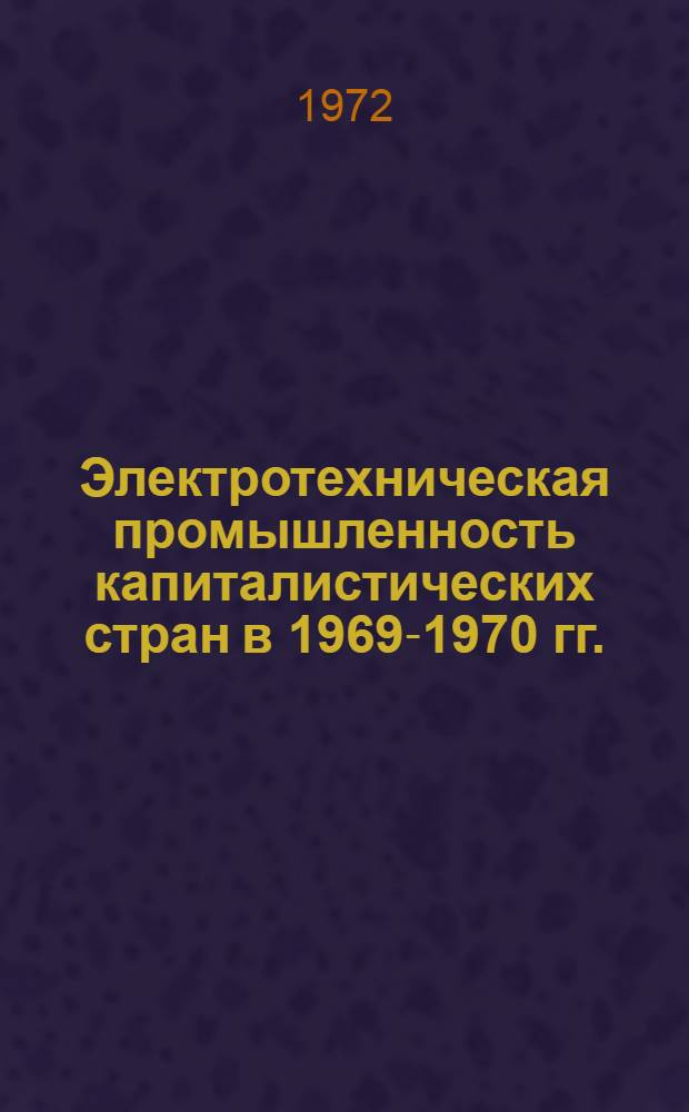 Электротехническая промышленность капиталистических стран в 1969-1970 гг. : Ч. 1-