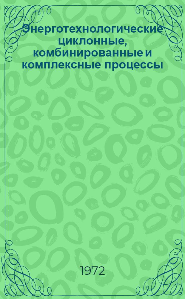 Энерготехнологические циклонные, комбинированные и комплексные процессы : (Материалы VI Науч.-техн. совещания, провед. в Москве в ноябре 1970 г.)