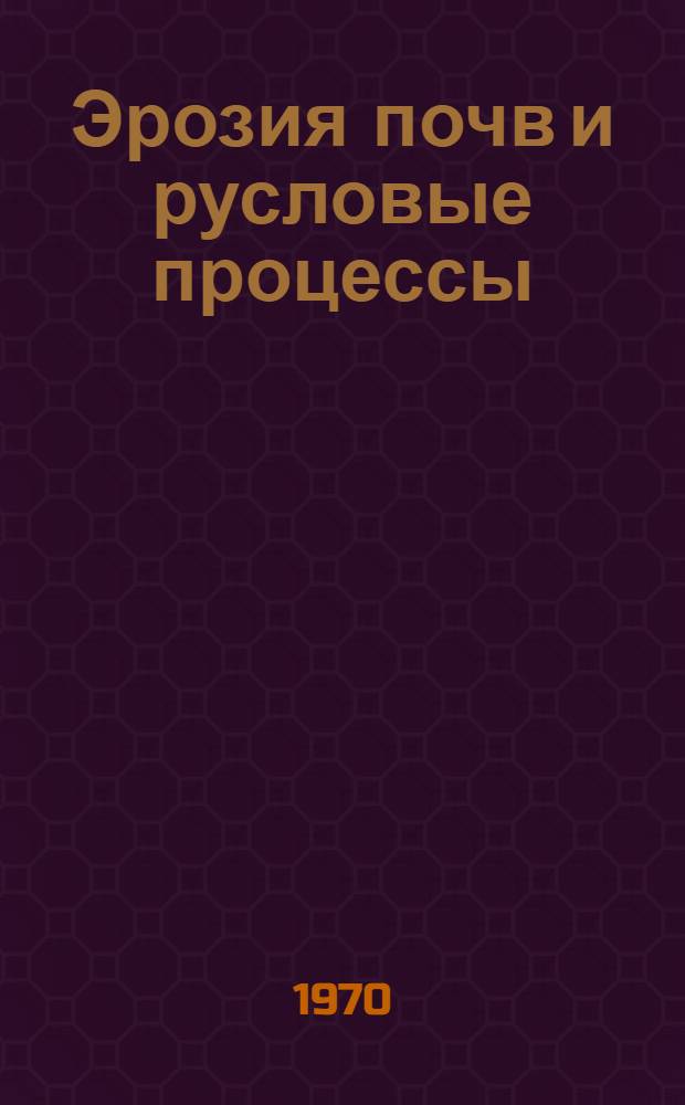 Эрозия почв и русловые процессы : (Работы по проблемной межфакультетской тематике МГУ)